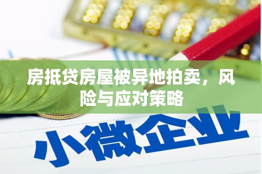 龙游房抵贷房屋被异地拍卖，风险与应对策略