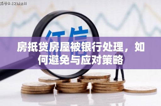 余姚房抵贷房屋被银行处理，如何避免与应对策略