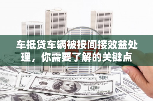 南岔车抵贷车辆被按间接效益处理，你需要了解的关键点