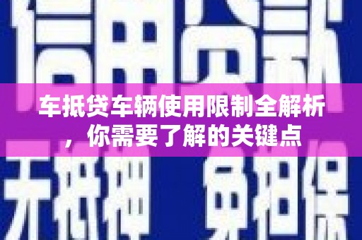垣曲车抵贷车辆使用限制全解析，你需要了解的关键点