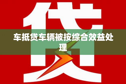 雨山车抵贷车辆被按综合效益处理