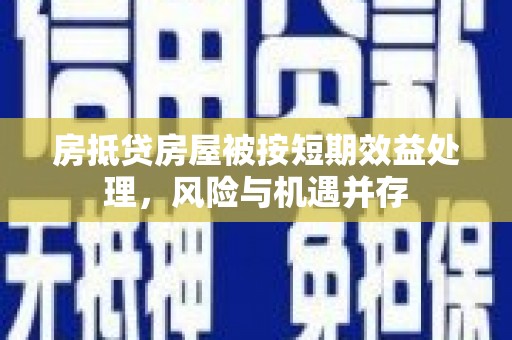 武夷山房抵贷房屋被按短期效益处理，风险与机遇并存