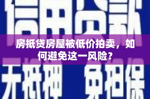 南岔房抵贷房屋被低价拍卖，如何避免这一风险？