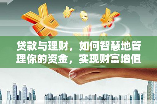 清城贷款与理财，如何智慧地管理你的资金，实现财富增值
