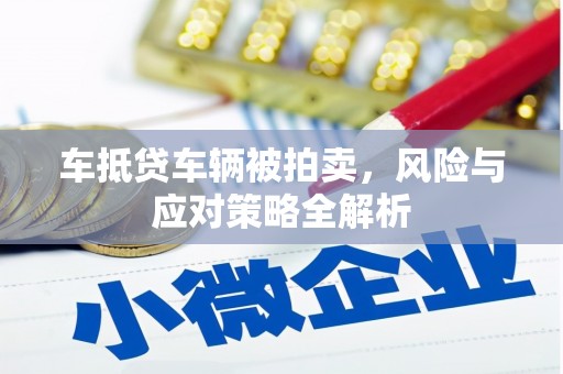 长葛车抵贷车辆被拍卖，风险与应对策略全解析
