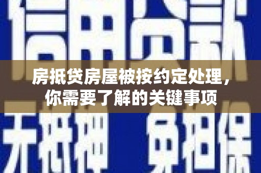 沂源房抵贷房屋被按约定处理，你需要了解的关键事项