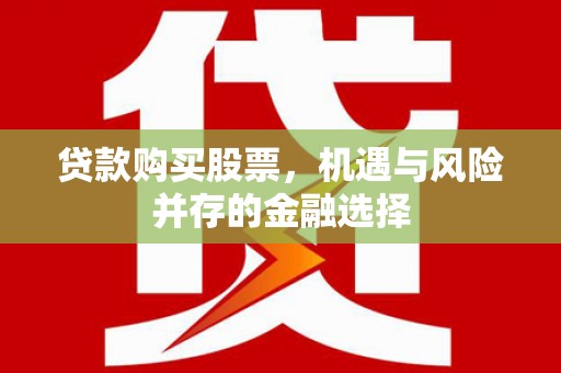 兰州贷款购买股票，机遇与风险并存的金融选择