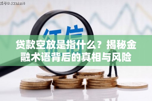 景宁贷款空放是指什么？揭秘金融术语背后的真相与风险