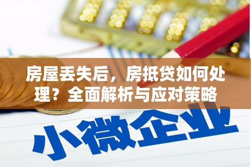 格尔木房屋丢失后，房抵贷如何处理？全面解析与应对策略