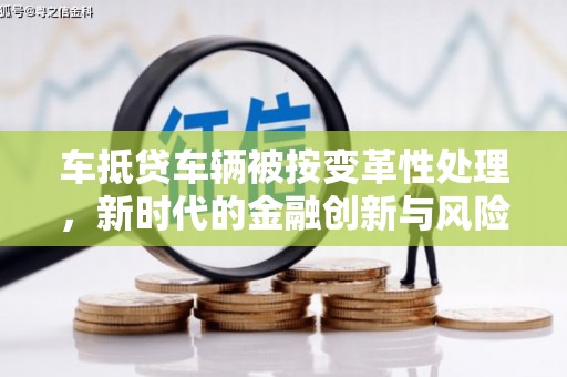 前镇车抵贷车辆被按变革性处理，新时代的金融创新与风险管理