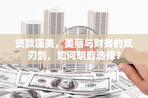 吴江贷款医美，美丽与财务的双刃剑，如何明智选择？
