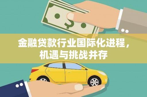 格尔木金融贷款行业国际化进程，机遇与挑战并存
