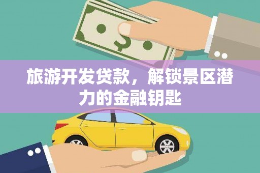 巴塘旅游开发贷款，解锁景区潜力的金融钥匙