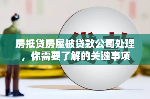 巴音郭楞房抵贷房屋被贷款公司处理，你需要了解的关键事项