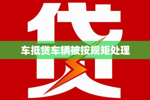 达日车抵贷车辆被按规矩处理