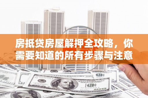 禅城房抵贷房屋解押全攻略，你需要知道的所有步骤与注意事项