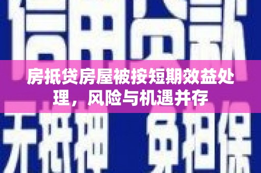 鞍山房抵贷房屋被按短期效益处理，风险与机遇并存
