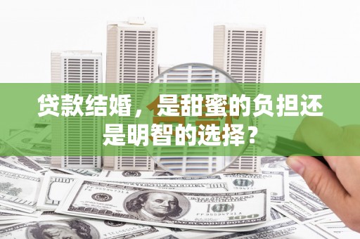 沙雅贷款结婚，是甜蜜的负担还是明智的选择？