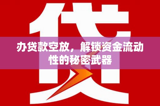 沙雅办贷款空放，解锁资金流动性的秘密武器