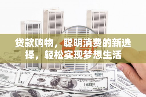 南投贷款购物，聪明消费的新选择，轻松实现梦想生活