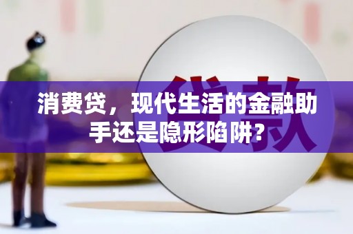 酉阳消费贷，现代生活的金融助手还是隐形陷阱？