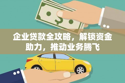 南投企业贷款全攻略，解锁资金助力，推动业务腾飞