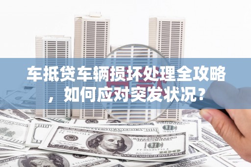 巴塘车抵贷车辆损坏处理全攻略，如何应对突发状况？