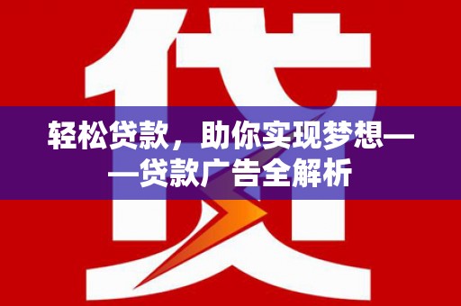 广宁轻松贷款，助你实现梦想——贷款广告全解析