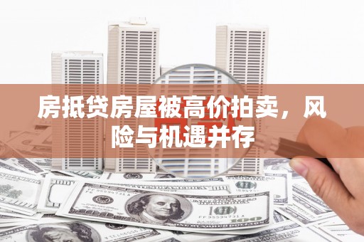 广宁房抵贷房屋被高价拍卖，风险与机遇并存