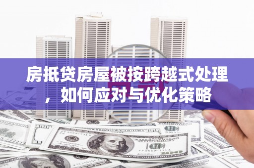 广宁房抵贷房屋被按跨越式处理，如何应对与优化策略
