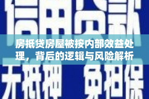 镇远房抵贷房屋被按内部效益处理，背后的逻辑与风险解析