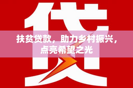 安康扶贫贷款，助力乡村振兴，点亮希望之光