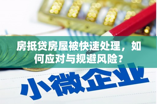 安康房抵贷房屋被快速处理，如何应对与规避风险？