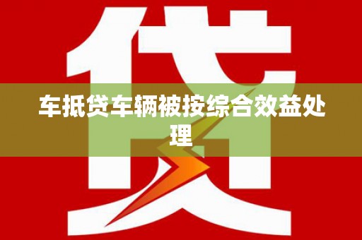 尚志车抵贷车辆被按综合效益处理