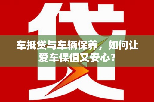 尚志车抵贷与车辆保养，如何让爱车保值又安心？