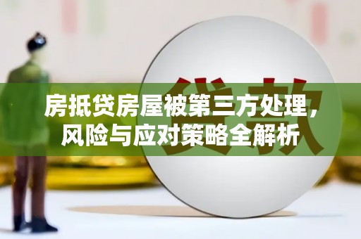 德令哈房抵贷房屋被第三方处理，风险与应对策略全解析