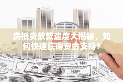 尚志房抵贷放款速度大揭秘，如何快速获得资金支持？