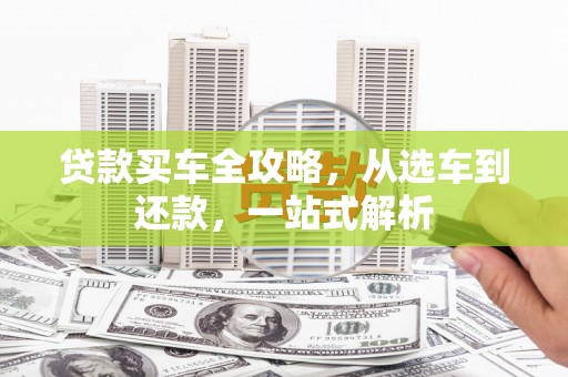 亭湖贷款买车全攻略，从选车到还款，一站式解析
