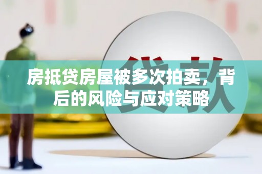 马鞍山房抵贷房屋被多次拍卖，背后的风险与应对策略