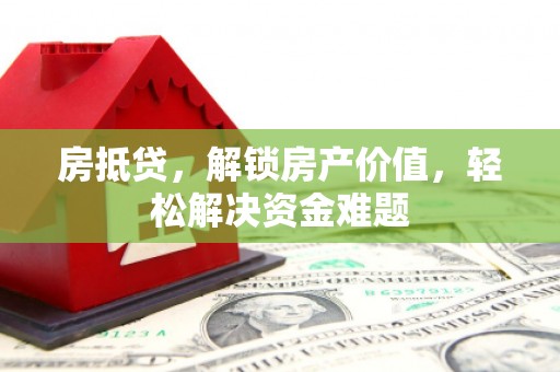 硚口房抵贷，解锁房产价值，轻松解决资金难题