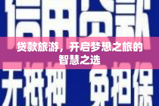 洪山贷款旅游，开启梦想之旅的智慧之选