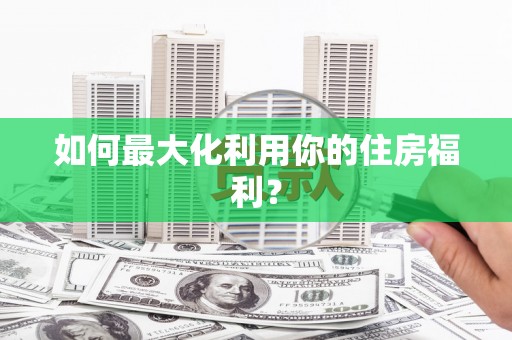 洪山如何最大化利用你的住房福利？