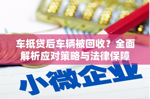 贞丰车抵贷后车辆被回收？全面解析应对策略与法律保障