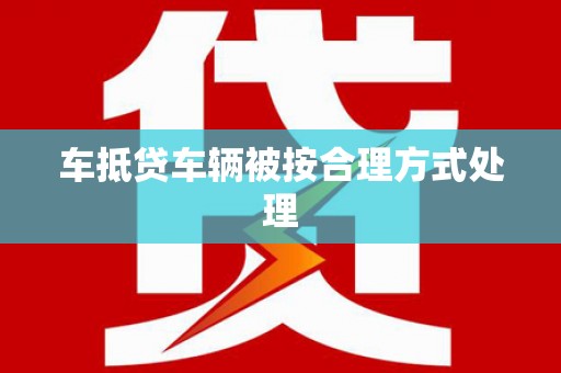 安仁车抵贷车辆被按合理方式处理