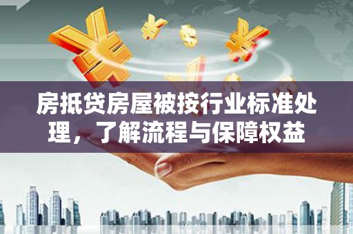 临翔房抵贷房屋被按行业标准处理，了解流程与保障权益