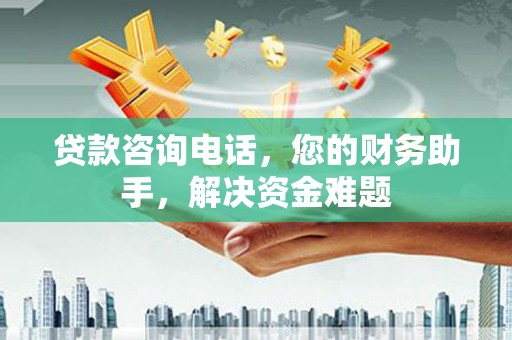 临翔贷款咨询电话，您的财务助手，解决资金难题