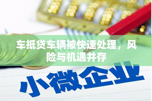 罗湖车抵贷车辆被快速处理，风险与机遇并存