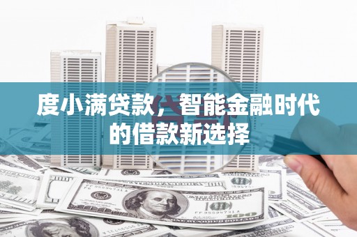 临翔度小满贷款，智能金融时代的借款新选择