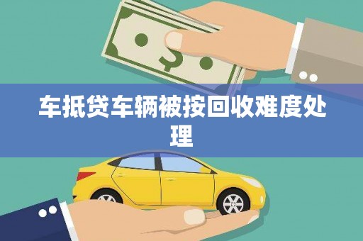 都江堰车抵贷车辆被按回收难度处理