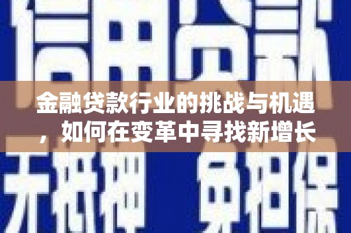 临翔金融贷款行业的挑战与机遇，如何在变革中寻找新增长点